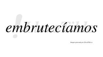 Embrutecíamos  lleva tilde con vocal tónica en la «i»