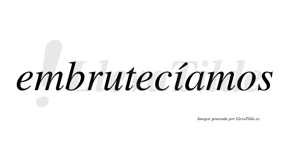 Embrutecíamos  lleva tilde con vocal tónica en la «i»