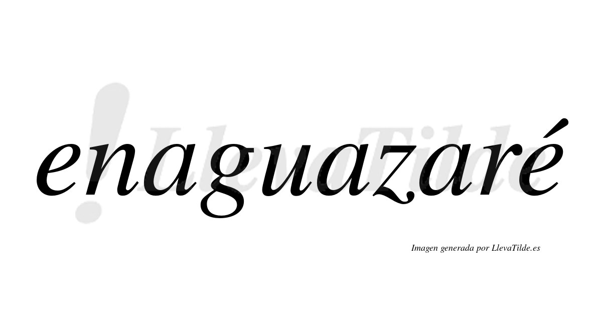 Enaguazaré  lleva tilde con vocal tónica en la segunda "e"