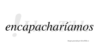 Encapacharíamos  lleva tilde con vocal tónica en la «i»