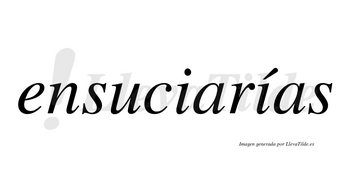 Ensuciarías  lleva tilde con vocal tónica en la segunda «i»