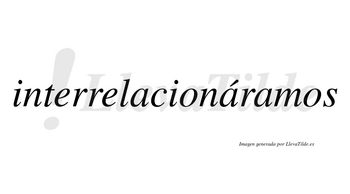 Interrelacionáramos  lleva tilde con vocal tónica en la segunda «a»