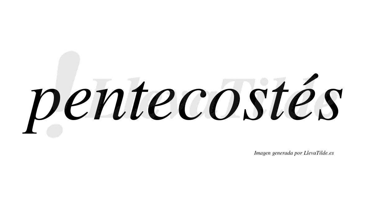 Pentecostés  lleva tilde con vocal tónica en la tercera "e"