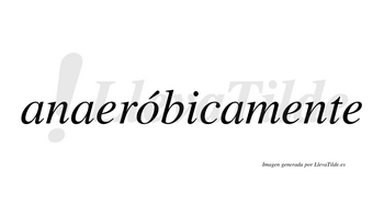 Anaeróbicamente  lleva tilde con vocal tónica en la «o»