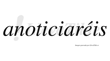 Anoticiaréis  lleva tilde con vocal tónica en la «e»