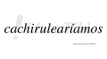 Cachirulearíamos  lleva tilde con vocal tónica en la segunda «i»