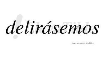 Delirásemos  lleva tilde con vocal tónica en la «a»