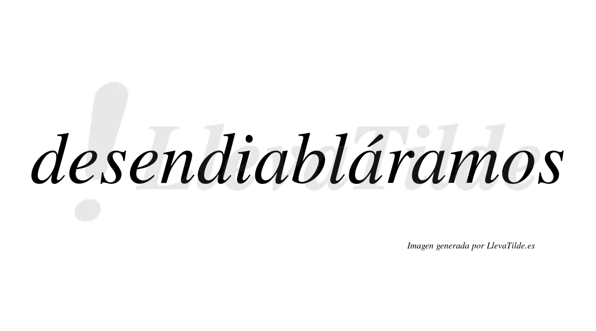 Desendiabláramos  lleva tilde con vocal tónica en la segunda «a»