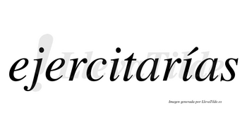 Ejercitarías  lleva tilde con vocal tónica en la segunda «i»