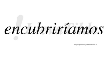 Encubriríamos  lleva tilde con vocal tónica en la segunda «i»