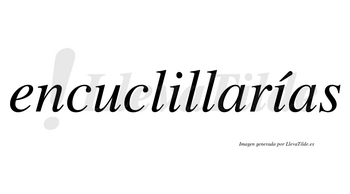 Encuclillarías  lleva tilde con vocal tónica en la segunda «i»