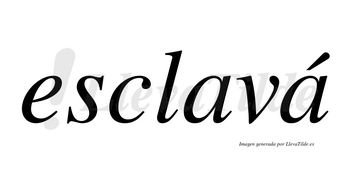 Esclavá  lleva tilde con vocal tónica en la segunda «a»
