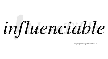 Influenciable  no lleva tilde con vocal tónica en la «a»