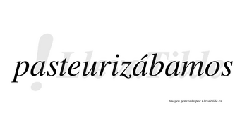 Pasteurizábamos  lleva tilde con vocal tónica en la segunda «a»
