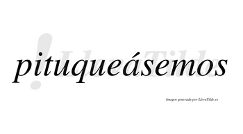 Pituqueásemos  lleva tilde con vocal tónica en la «a»