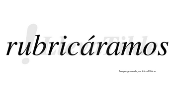 Rubricáramos  lleva tilde con vocal tónica en la primera «a»
