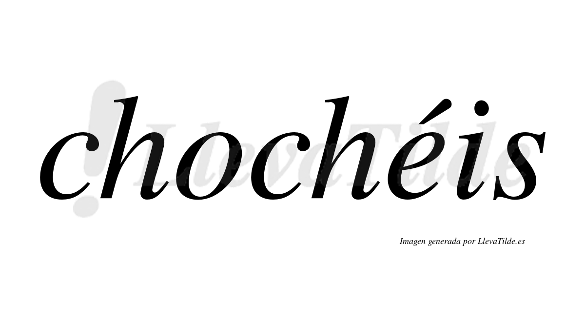 Chochéis  lleva tilde con vocal tónica en la "e"