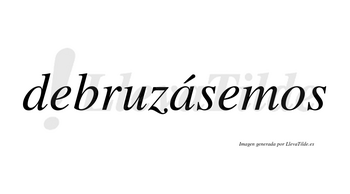 Debruzásemos  lleva tilde con vocal tónica en la «a»