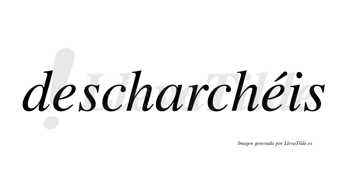 Descharchéis  lleva tilde con vocal tónica en la segunda "e"
