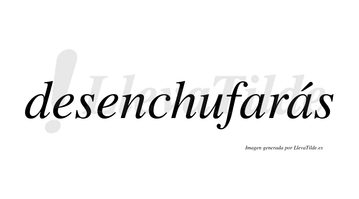 Desenchufarás  lleva tilde con vocal tónica en la segunda «a»