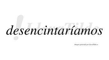 Desencintaríamos  lleva tilde con vocal tónica en la segunda «i»