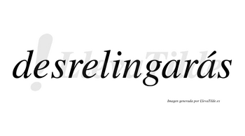 Desrelingarás  lleva tilde con vocal tónica en la segunda «a»