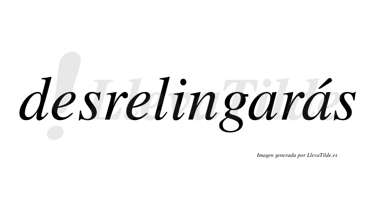 Desrelingarás  lleva tilde con vocal tónica en la segunda «a»