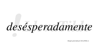 Desésperadamente  lleva tilde con vocal tónica en la segunda «e»