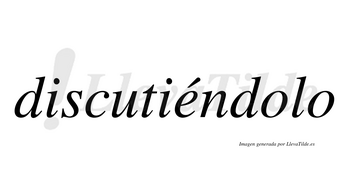 Discutiéndolo lleva tilde con vocal tónica en la «e»