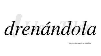 Drenándola  lleva tilde con vocal tónica en la primera «a»