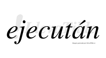 Ejecután lleva tilde con vocal tónica en la «a»