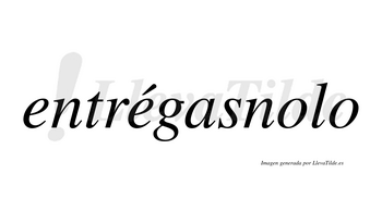 Entrégasnolo  lleva tilde con vocal tónica en la segunda «e»