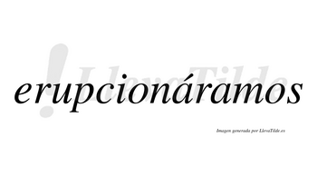 Erupcionáramos  lleva tilde con vocal tónica en la primera «a»