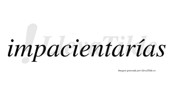 Impacientarías  lleva tilde con vocal tónica en la tercera «i»