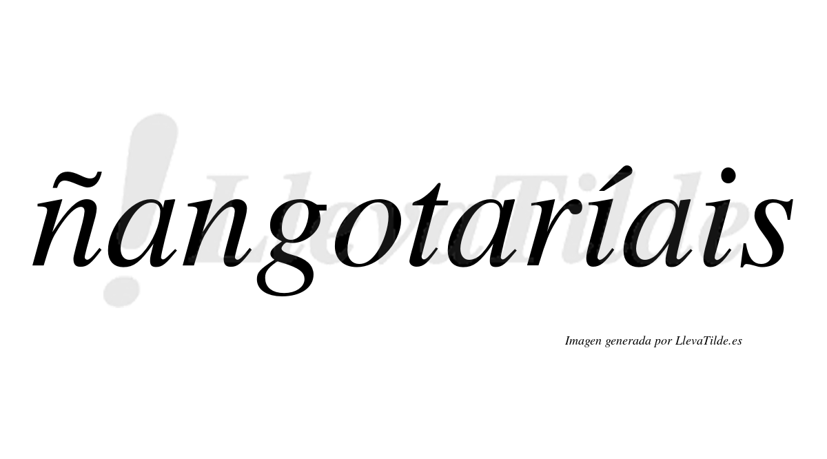 Ñangotaríais  lleva tilde con vocal tónica en la primera "i"