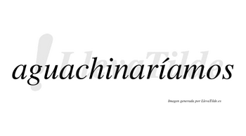 Aguachinaríamos  lleva tilde con vocal tónica en la segunda «i»