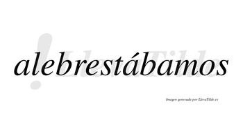 Alebrestábamos  lleva tilde con vocal tónica en la segunda «a»