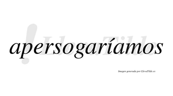 Apersogaríamos  lleva tilde con vocal tónica en la «i»