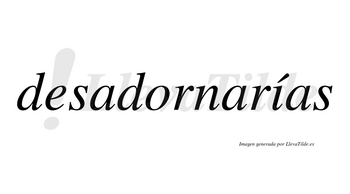 Desadornarías  lleva tilde con vocal tónica en la «i»