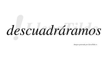 Descuadráramos  lleva tilde con vocal tónica en la segunda «a»