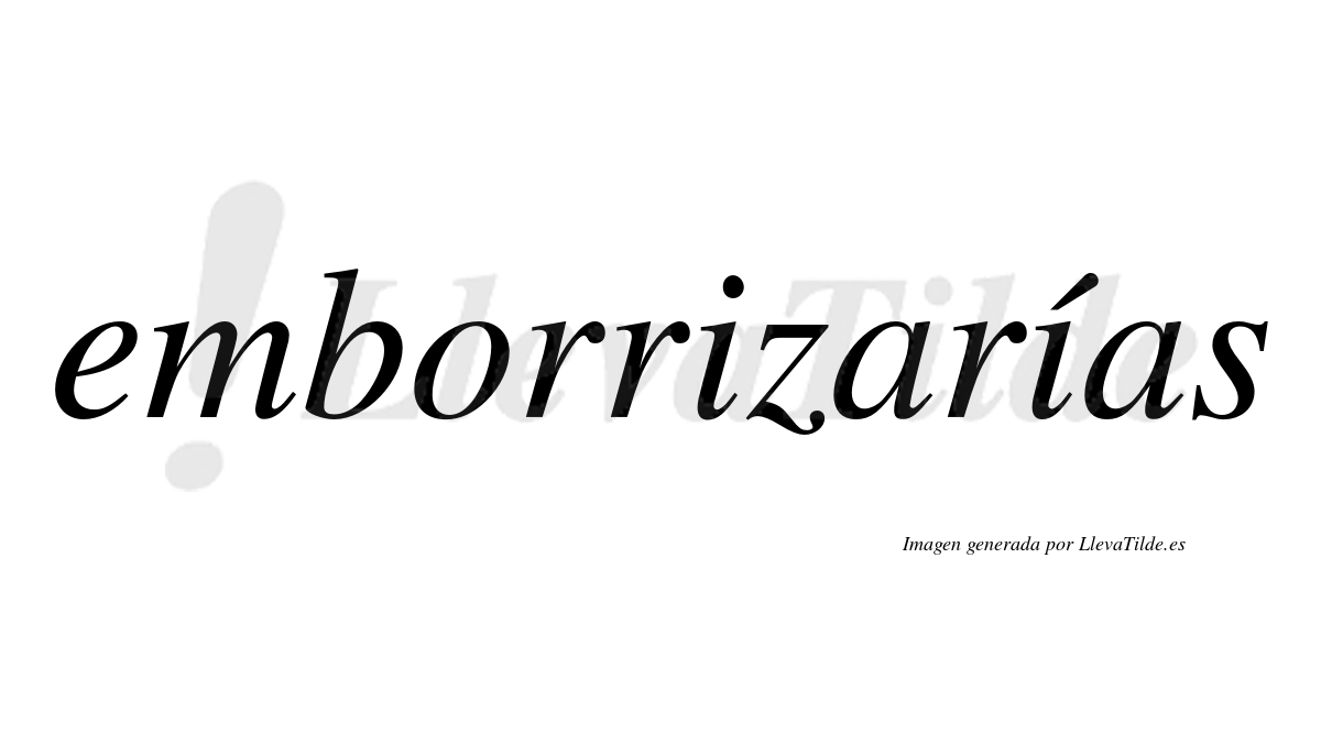 Emborrizarías  lleva tilde con vocal tónica en la segunda «i»