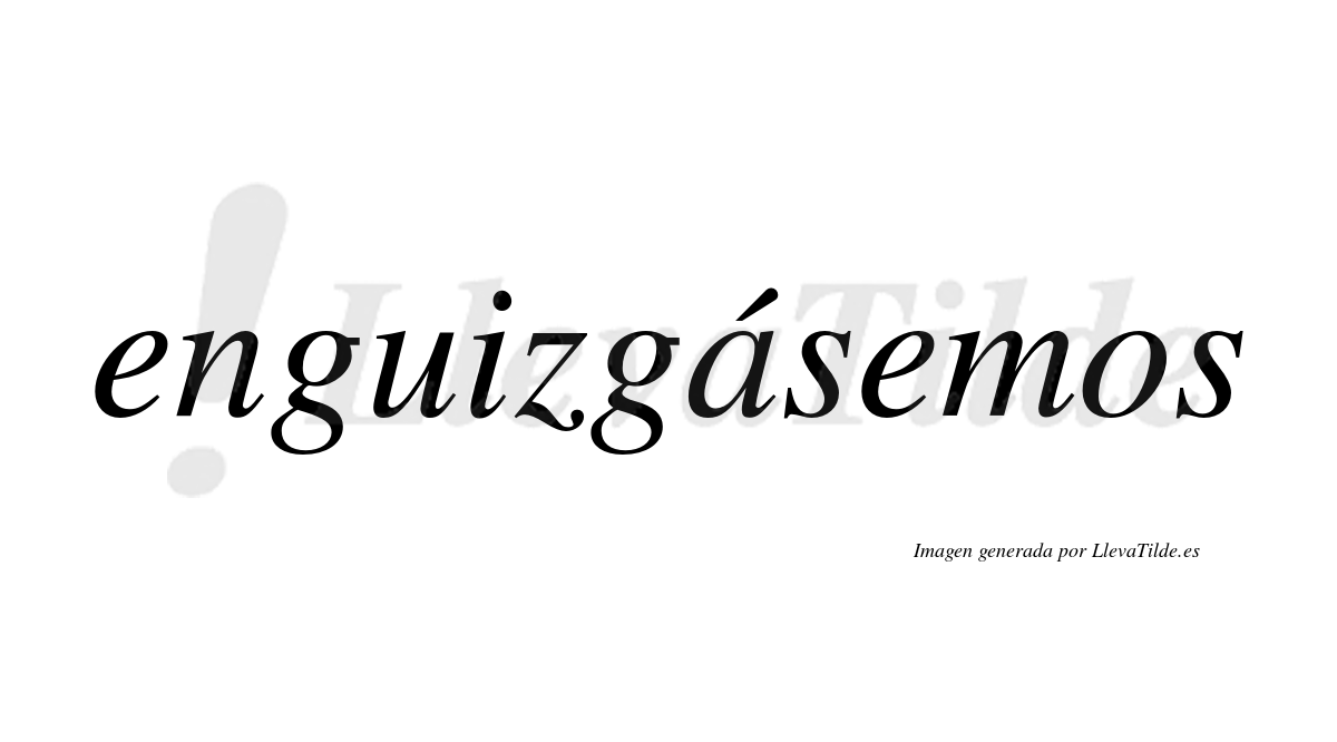 Enguizgásemos  lleva tilde con vocal tónica en la «a»