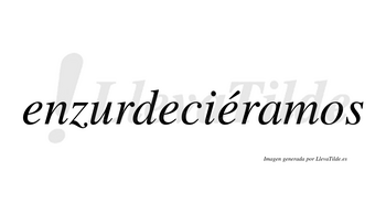 Enzurdeciéramos  lleva tilde con vocal tónica en la tercera «e»