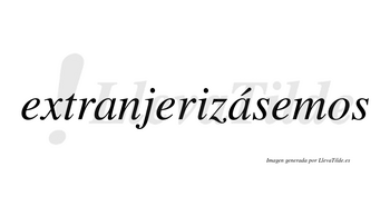 Extranjerizásemos  lleva tilde con vocal tónica en la segunda «a»