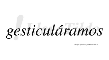 Gesticuláramos  lleva tilde con vocal tónica en la primera «a»