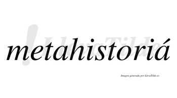 Metahistoriá  lleva tilde con vocal tónica en la segunda «a»