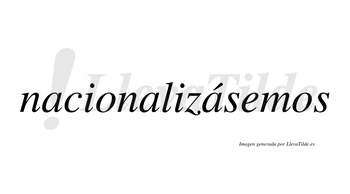 Nacionalizásemos  lleva tilde con vocal tónica en la tercera «a»