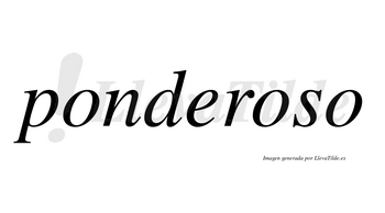 Ponderoso  no lleva tilde con vocal tónica en la segunda «o»