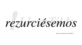 Rezurciésemos  lleva tilde con vocal tónica en la segunda «e»