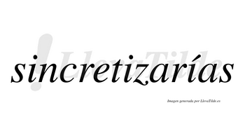 Sincretizarías  lleva tilde con vocal tónica en la tercera «i»